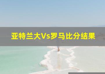 亚特兰大Vs罗马比分结果