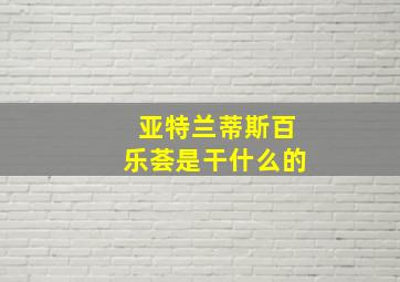 亚特兰蒂斯百乐荟是干什么的