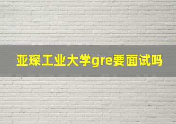 亚琛工业大学gre要面试吗