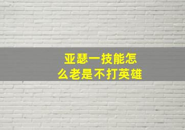 亚瑟一技能怎么老是不打英雄