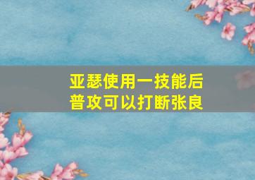 亚瑟使用一技能后普攻可以打断张良