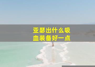 亚瑟出什么吸血装备好一点