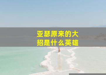 亚瑟原来的大招是什么英雄