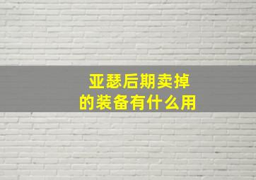 亚瑟后期卖掉的装备有什么用