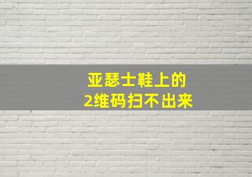 亚瑟士鞋上的2维码扫不出来