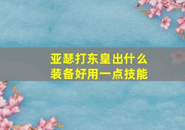 亚瑟打东皇出什么装备好用一点技能