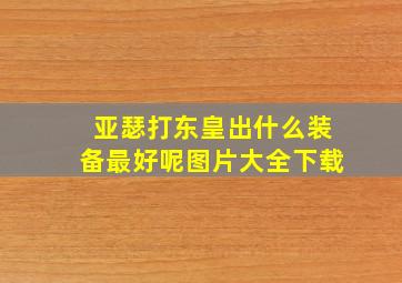 亚瑟打东皇出什么装备最好呢图片大全下载