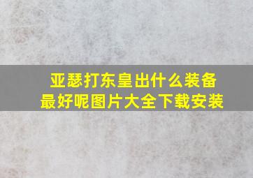 亚瑟打东皇出什么装备最好呢图片大全下载安装