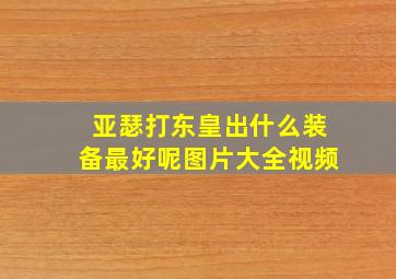 亚瑟打东皇出什么装备最好呢图片大全视频