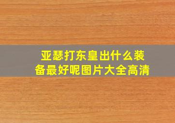 亚瑟打东皇出什么装备最好呢图片大全高清