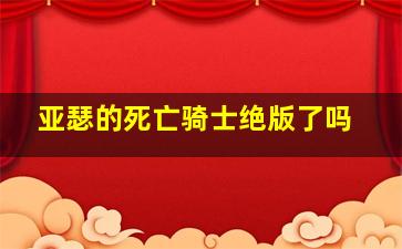 亚瑟的死亡骑士绝版了吗