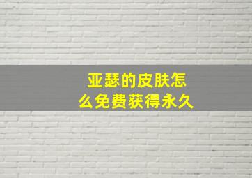 亚瑟的皮肤怎么免费获得永久