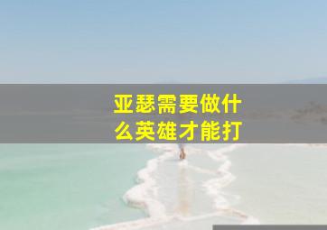 亚瑟需要做什么英雄才能打