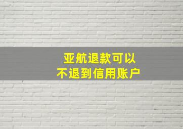 亚航退款可以不退到信用账户