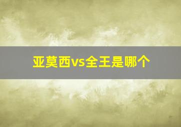 亚莫西vs全王是哪个