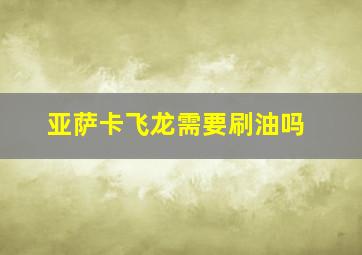 亚萨卡飞龙需要刷油吗