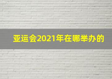 亚运会2021年在哪举办的