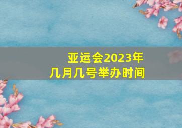 亚运会2023年几月几号举办时间