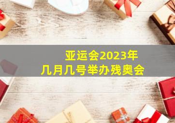 亚运会2023年几月几号举办残奥会