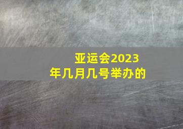 亚运会2023年几月几号举办的