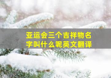 亚运会三个吉祥物名字叫什么呢英文翻译