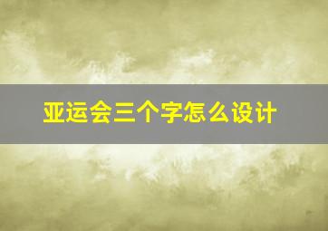 亚运会三个字怎么设计