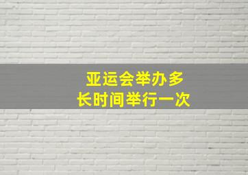 亚运会举办多长时间举行一次