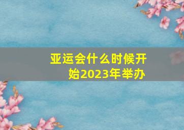 亚运会什么时候开始2023年举办