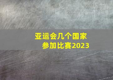 亚运会几个国家参加比赛2023