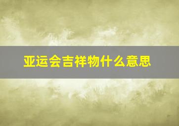 亚运会吉祥物什么意思