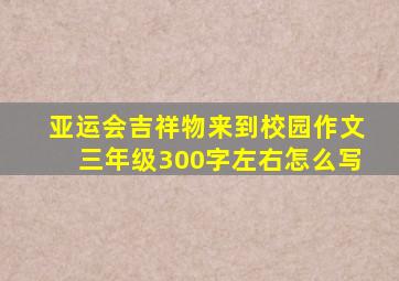 亚运会吉祥物来到校园作文三年级300字左右怎么写