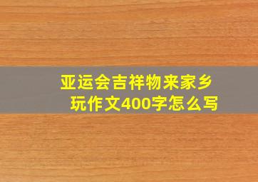 亚运会吉祥物来家乡玩作文400字怎么写