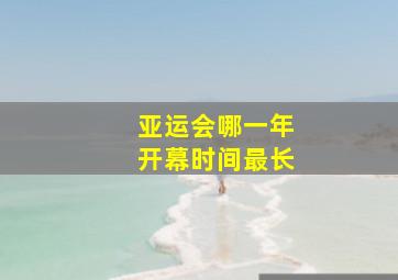 亚运会哪一年开幕时间最长