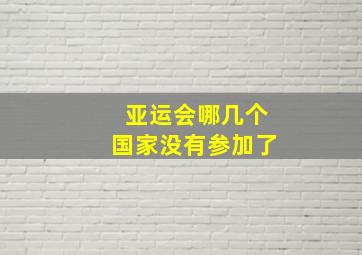 亚运会哪几个国家没有参加了