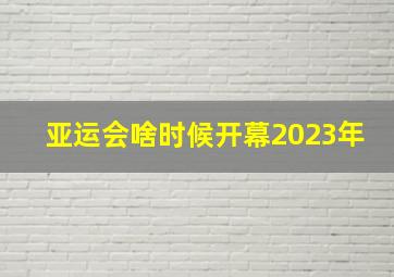 亚运会啥时候开幕2023年