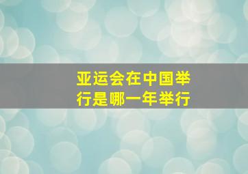 亚运会在中国举行是哪一年举行