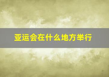 亚运会在什么地方举行