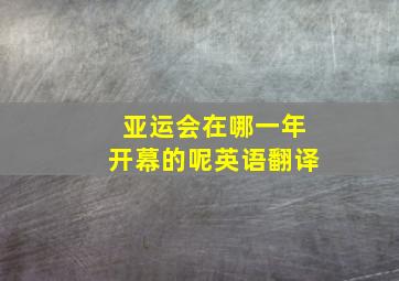 亚运会在哪一年开幕的呢英语翻译