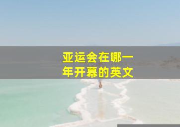 亚运会在哪一年开幕的英文