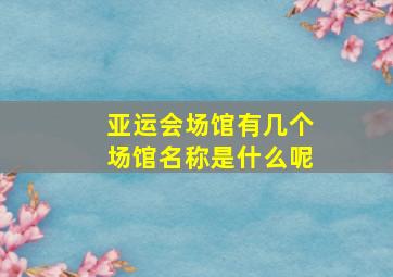 亚运会场馆有几个场馆名称是什么呢