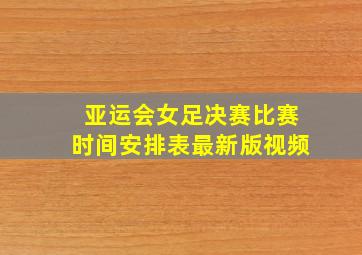 亚运会女足决赛比赛时间安排表最新版视频