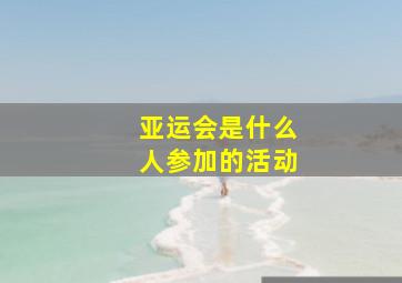 亚运会是什么人参加的活动