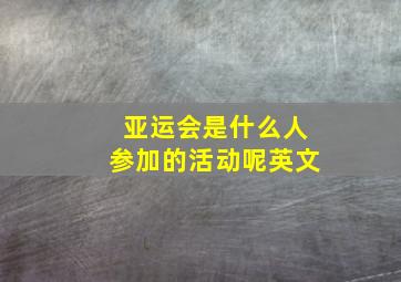 亚运会是什么人参加的活动呢英文