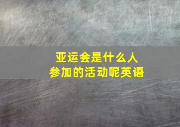 亚运会是什么人参加的活动呢英语