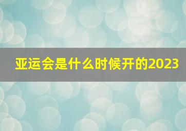 亚运会是什么时候开的2023