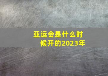 亚运会是什么时候开的2023年