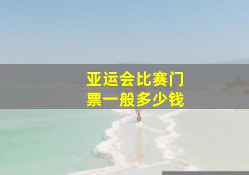 亚运会比赛门票一般多少钱