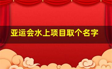 亚运会水上项目取个名字