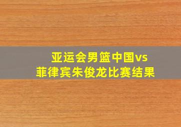 亚运会男篮中国vs菲律宾朱俊龙比赛结果