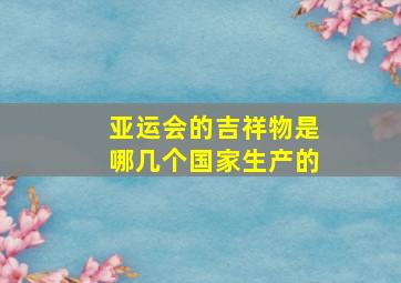 亚运会的吉祥物是哪几个国家生产的